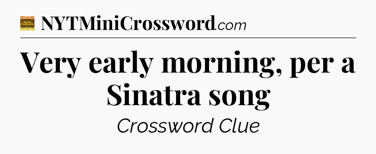Very early morning, per a Sinatra song - Eugene Sheffer Crossword