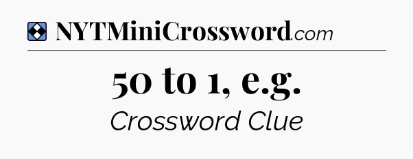 Solution: 50 to 1, e.g - NYT Mini Crossword