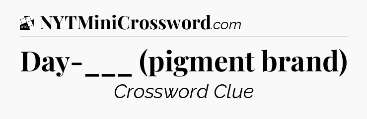 Day-___ (pigment brand) - Daily Themed Classic Crossword