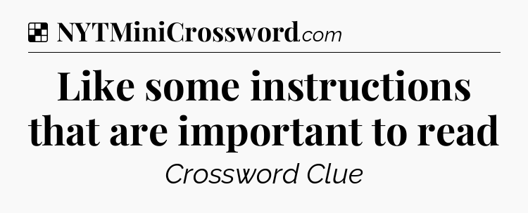 Solution: Like some instructions that are important to read - NYT Crossword