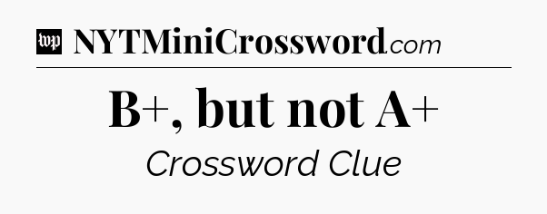 B+, but not A+ Crossword Clue