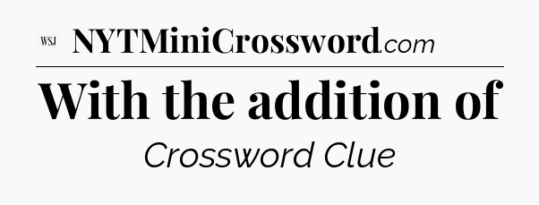 With the addition of - WSJ Crossword