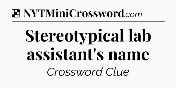 Solution: Stereotypical lab assistant's name - NYT Crossword