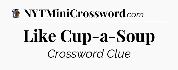 Like Cup-a-Soup Crossword Clue