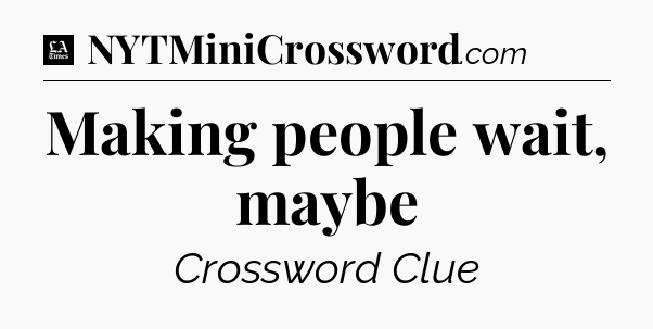 Making people wait, maybe - LA Times Crossword