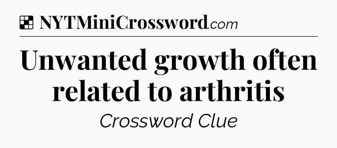 Solution: Unwanted growth often related to arthritis - NYT Crossword