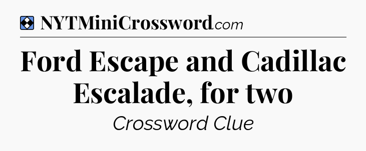 Solution: Ford Escape and Cadillac Escalade, for two - NYT Mini Crossword
