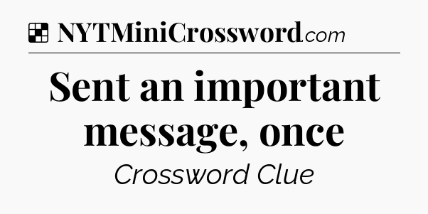 Solution: Sent an important message, once - NYT Crossword