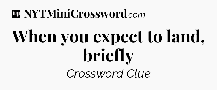 When you expect to land, briefly Crossword Clue