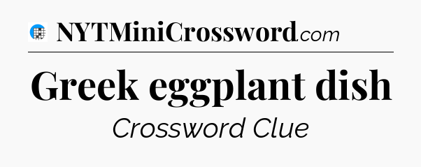 Greek eggplant dish Crossword Clue