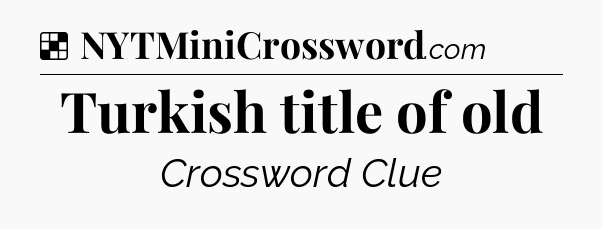 Solution: Turkish title of old - NYT Crossword