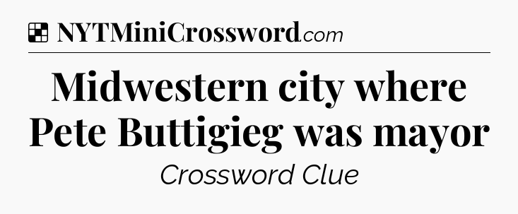 Solution: Midwestern city where Pete Buttigieg was mayor - NYT Crossword