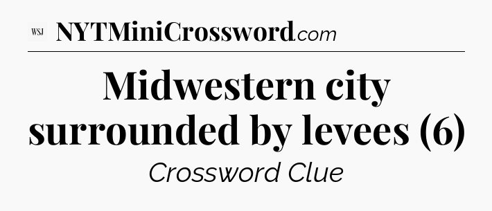 Midwestern city surrounded by levees (6) - WSJ Crossword