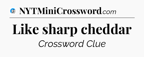 Like sharp cheddar Crossword Clue
