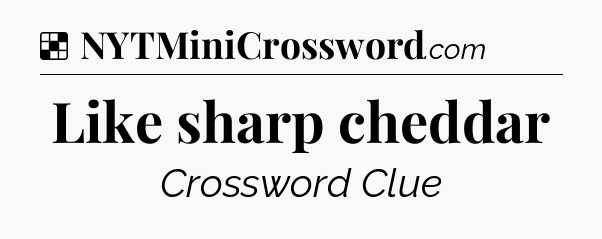 Solution: Like sharp cheddar - NYT Crossword