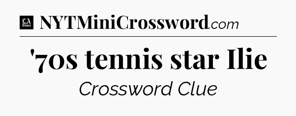 '70s tennis star Ilie - LA Times Crossword