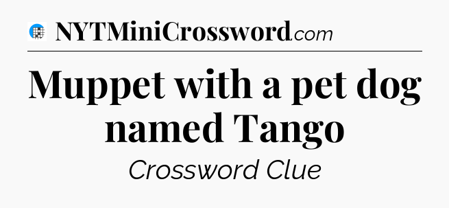 Muppet with a pet dog named Tango Crossword Clue
