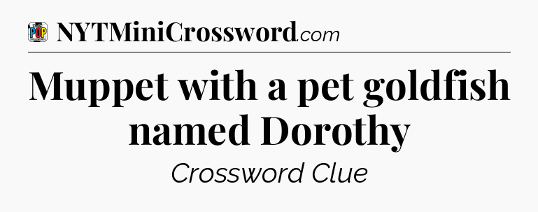 Muppet with a pet goldfish named Dorothy Crossword Clue