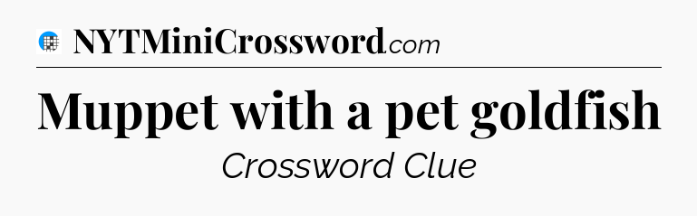 Muppet with a pet goldfish Crossword Clue