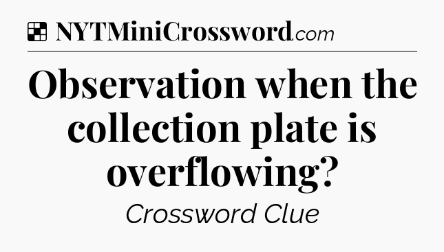 Solution: Observation when the collection plate is overflowing - NYT Crossword
