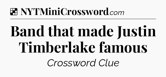 Solution: Band that made Justin Timberlake famous - NYT Crossword