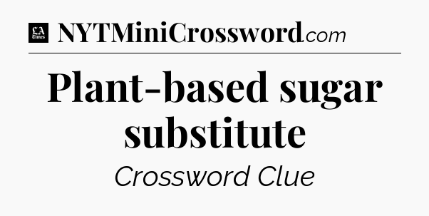 Plant-based sugar substitute - LA Times Crossword