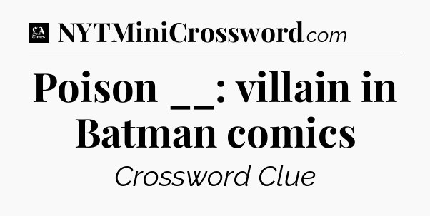 Poison __: villain in Batman comics - LA Times Crossword