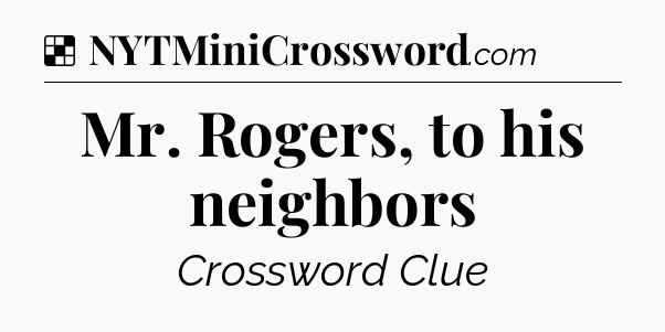 Solution: Mr. Rogers, to his neighbors - NYT Crossword