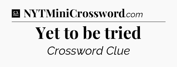 Yet to be tried - LA Times Crossword