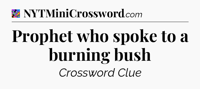 Prophet who spoke to a burning bush Crossword Clue
