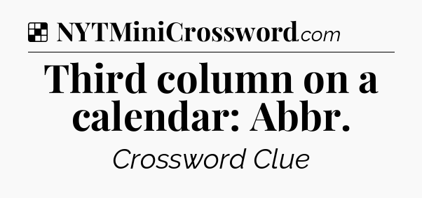 Solution: Third column on a calendar: Abbr - NYT Crossword