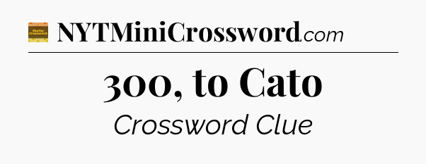 300, to Cato - Eugene Sheffer Crossword