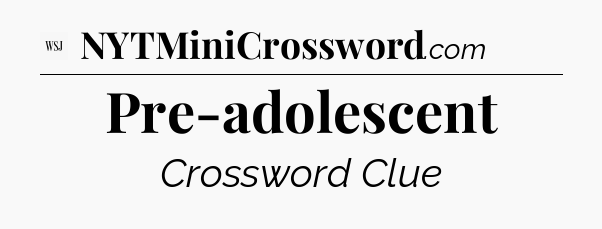 Pre-adolescent - WSJ Crossword