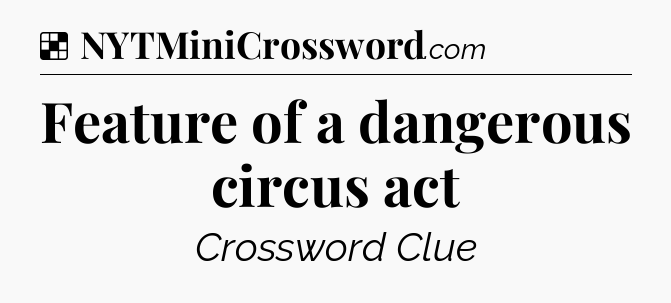 Solution: Feature of a dangerous circus act - NYT Crossword