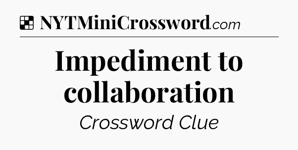 Solution: Impediment to collaboration - NYT Crossword