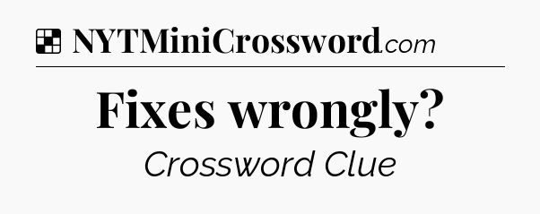 Solution: Fixes wrongly - NYT Crossword