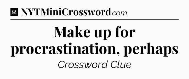 Make up for procrastination, perhaps - LA Times Crossword