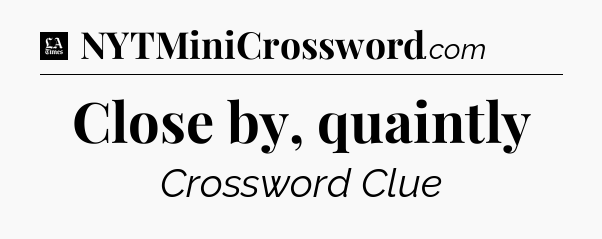 Close by, quaintly - LA Times Crossword
