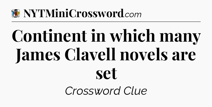 Continent in which many James Clavell novels are set Crossword Clue