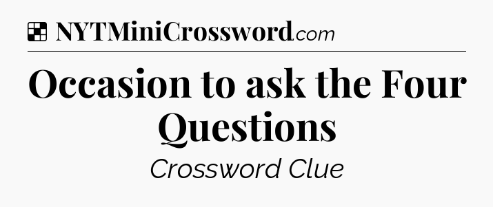 Solution: Occasion to ask the Four Questions - NYT Crossword