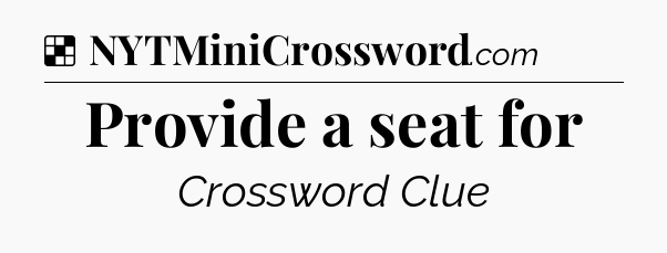 Solution: Provide a seat for - NYT Crossword
