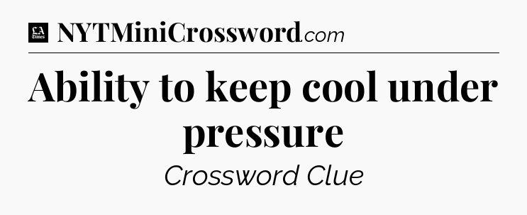 Ability to keep cool under pressure - LA Times Crossword