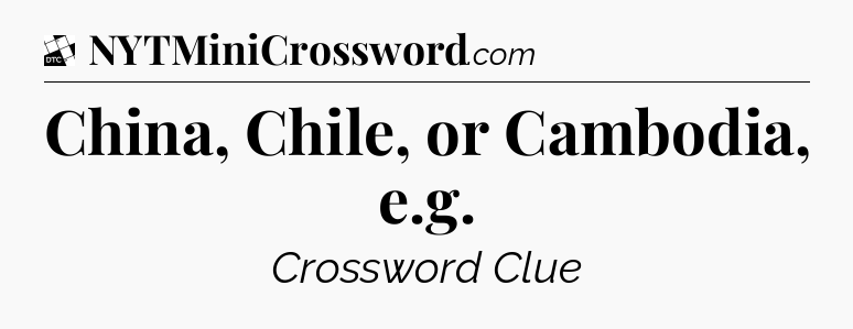 China, Chile, or Cambodia, e.g - Daily Themed Classic Crossword