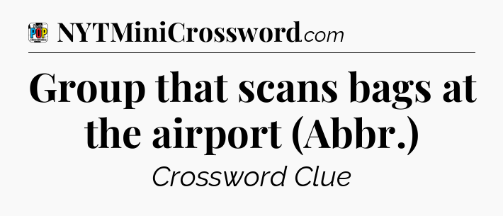 Group that scans bags at the airport (Abbr.) Crossword Clue