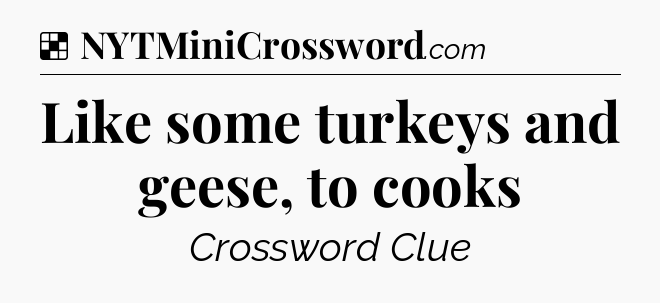 Solution: Like some turkeys and geese, to cooks - NYT Crossword