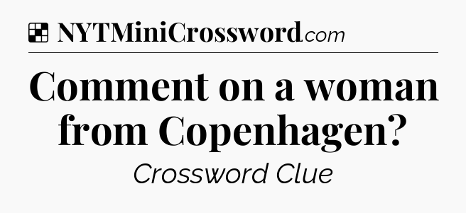 Solution: Comment on a woman from Copenhagen - NYT Crossword