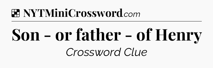 Solution: Son - or father - of Henry - NYT Crossword