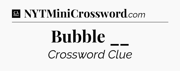 Bubble __ - LA Times Crossword