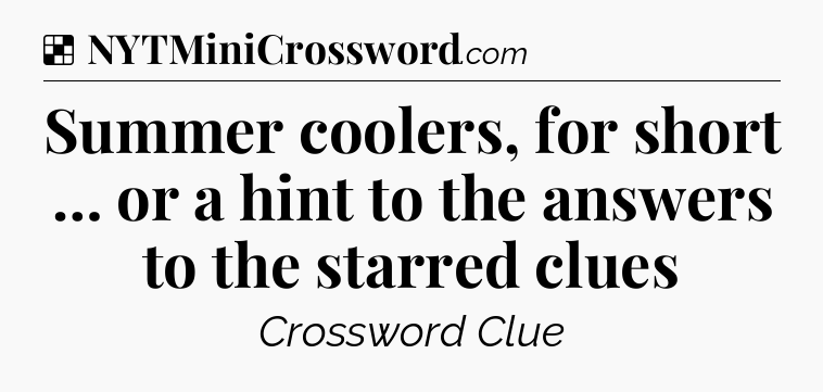 Solution: Summer coolers, for short … or a hint to the answers to the starred clues - NYT Crossword