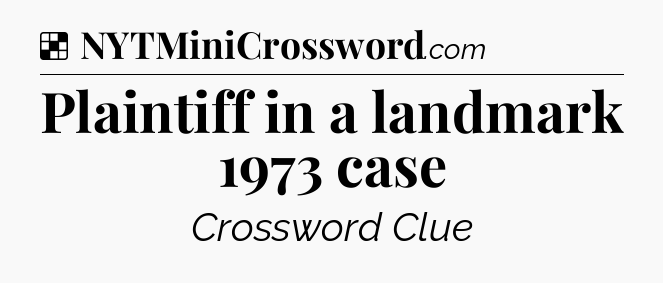 Solution: Plaintiff in a landmark 1973 case - NYT Crossword